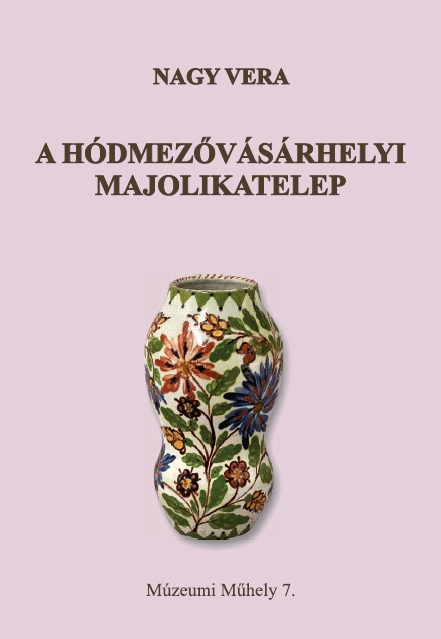 Nagy Vera: A hódmezővásárhelyi Majolikatelep